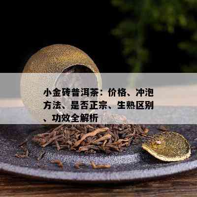 小金砖普洱茶：价格、冲泡方法、是否正宗、生熟区别、功效全解析