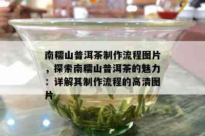 南糯山普洱茶制作流程图片，探索南糯山普洱茶的魅力：详解其制作流程的高清图片