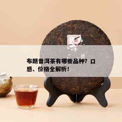 布朗普洱茶有哪些品种？口感、价格全解析！