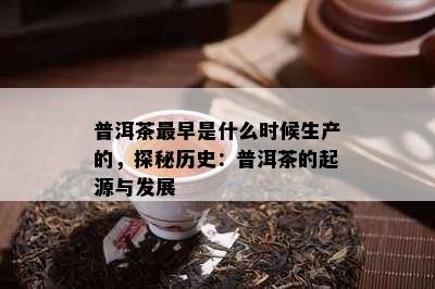 普洱茶最早是什么时候生产的，探秘历史：普洱茶的起源与发展