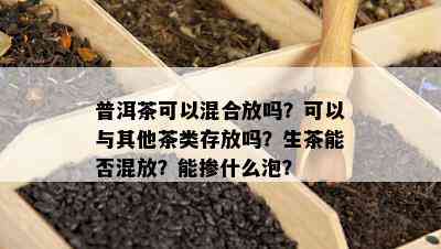 普洱茶可以混合放吗？可以与其他茶类存放吗？生茶能否混放？能掺什么泡？