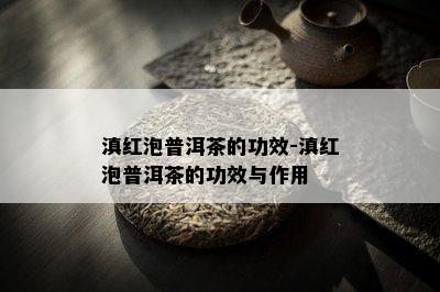 滇红泡普洱茶的功效-滇红泡普洱茶的功效与作用