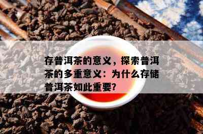 存普洱茶的意义，探索普洱茶的多重意义：为什么存储普洱茶如此重要？