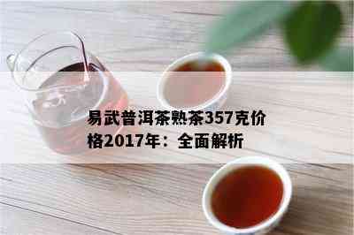 易武普洱茶熟茶357克价格2017年：全面解析