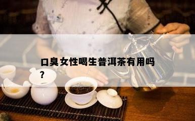 口臭女性喝生普洱茶有用吗？