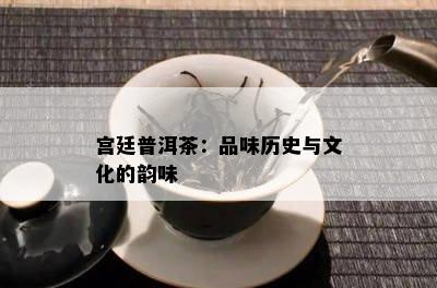 宫廷普洱茶：品味历史与文化的韵味