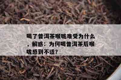 喝了普洱茶喉咙难受为什么，解惑：为何喝普洱茶后喉咙感到不适？