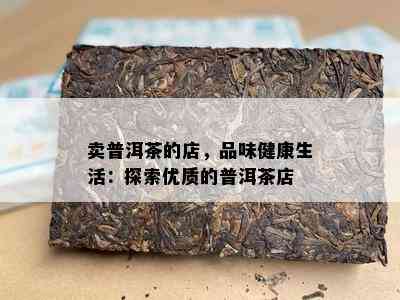 卖普洱茶的店，品味健康生活：探索优质的普洱茶店