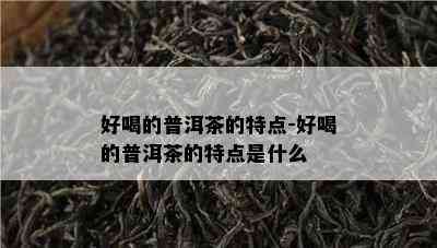 好喝的普洱茶的特点-好喝的普洱茶的特点是什么