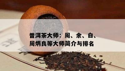 普洱茶大师：周、余、白、周炳良等大师简介与排名