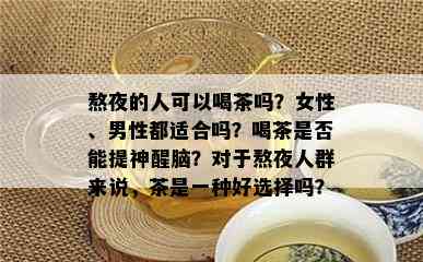 熬夜的人可以喝茶吗？女性、男性都适合吗？喝茶是否能提神醒脑？对于熬夜人群来说，茶是一种好选择吗？