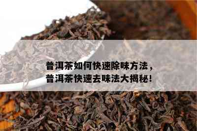 普洱茶如何快速除味方法，普洱茶快速去味法大揭秘！