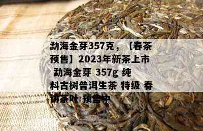 勐海金芽357克，【春茶预售】2023年新茶上市 勐海金芽 357g 纯料古树普洱生茶 特级 春饼茶叶 预售中