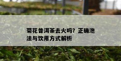 菊花普洱茶去火吗？正确泡法与饮用方式解析