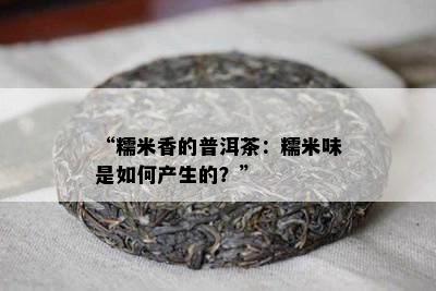 “糯米香的普洱茶：糯米味是如何产生的？”