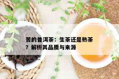 苦的普洱茶：生茶还是熟茶？解析其品质与来源