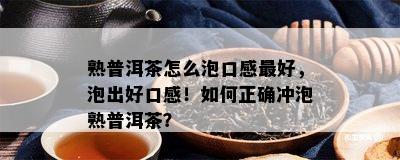 熟普洱茶怎么泡口感更好，泡出好口感！如何正确冲泡熟普洱茶？