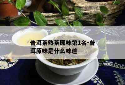 普洱茶熟茶原味第1名-普洱原味是什么味道