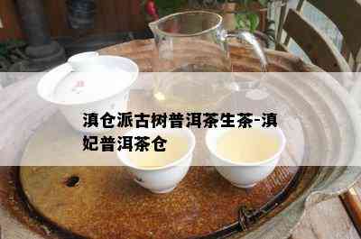 滇仓派古树普洱茶生茶-滇妃普洱茶仓