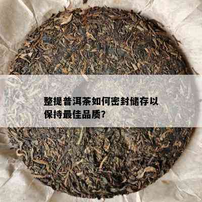 整提普洱茶如何密封储存以保持更佳品质？