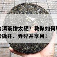 普洱茶饼太硬？教你如何轻松撬开、弄碎并享用！