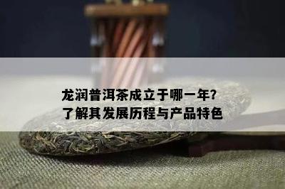 龙润普洱茶成立于哪一年？了解其发展历程与产品特色