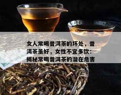 女人常喝普洱茶的坏处，普洱茶虽好，女性不宜多饮：揭秘常喝普洱茶的潜在危害