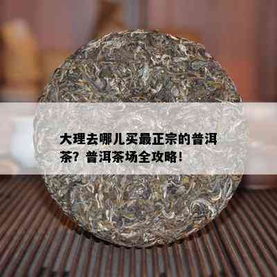 大理去哪儿买最正宗的普洱茶？普洱茶场全攻略！