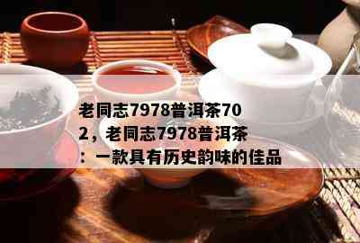 老同志7978普洱茶702，老同志7978普洱茶：一款具有历史韵味的佳品