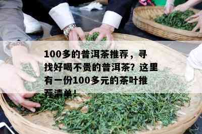 100多的普洱茶推荐，寻找好喝不贵的普洱茶？这里有一份100多元的茶叶推荐清单！