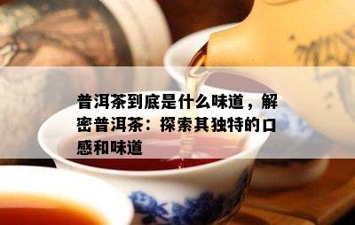 普洱茶到底是什么味道，解密普洱茶：探索其独特的口感和味道