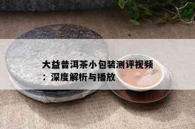 大益普洱茶小包装测评视频：深度解析与播放