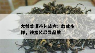 大益普洱茶包装盒：款式多样，铁盒装尽显品质