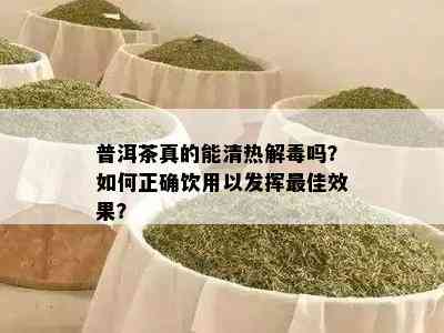 普洱茶真的能清热解吗？如何正确饮用以发挥更佳效果？