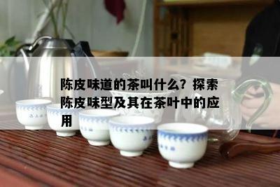 陈皮味道的茶叫什么？探索陈皮味型及其在茶叶中的应用