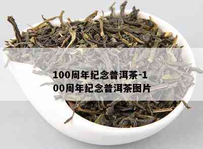 100周年纪念普洱茶-100周年纪念普洱茶图片