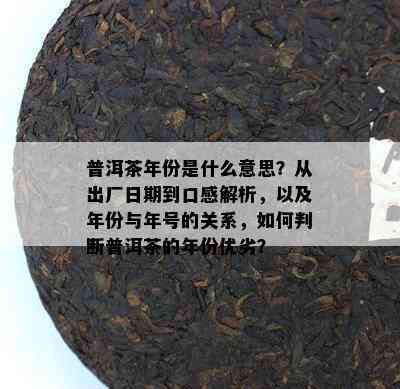 普洱茶年份是什么意思？从出厂日期到口感解析，以及年份与年号的关系，如何判断普洱茶的年份优劣？