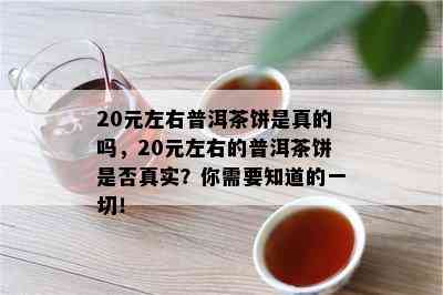 20元左右普洱茶饼是真的吗，20元左右的普洱茶饼是否真实？你需要知道的一切！