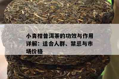 小青柑普洱茶的功效与作用详解：适合人群、禁忌与市场价格