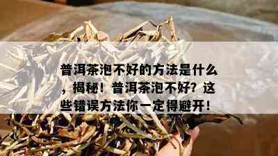 普洱茶泡不好的方法是什么，揭秘！普洱茶泡不好？这些错误方法你一定得避开！