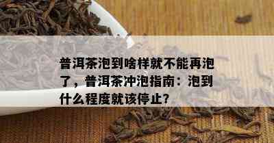 普洱茶泡到啥样就不能再泡了，普洱茶冲泡指南：泡到什么程度就该停止？