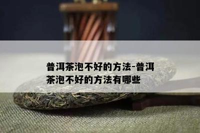 普洱茶泡不好的方法-普洱茶泡不好的方法有哪些