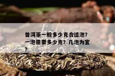 普洱茶一般多少克合适泡？一泡需要多少克？几泡为宜？