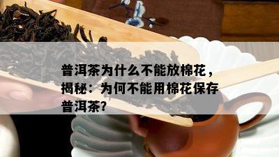 普洱茶为什么不能放棉花，揭秘：为何不能用棉花保存普洱茶？