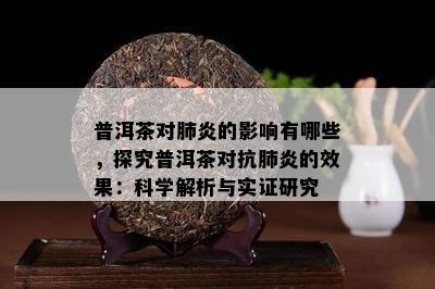 普洱茶对肺炎的影响有哪些，探究普洱茶对抗肺炎的效果：科学解析与实证研究