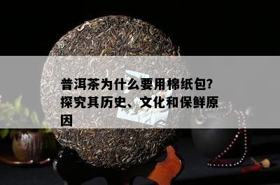 普洱茶为什么要用棉纸包？探究其历史、文化和保鲜原因