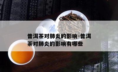 普洱茶对肺炎的影响-普洱茶对肺炎的影响有哪些