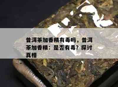 普洱茶加香精有吗，普洱茶加香精：是否有？探讨真相