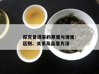 探究普洱茶的厚度与滑度：区别、关系及品鉴方法