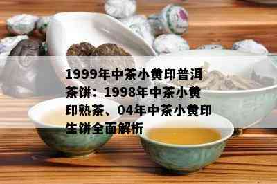 1999年中茶小黄印普洱茶饼：1998年中茶小黄印熟茶、04年中茶小黄印生饼全面解析